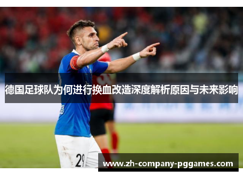 德国足球队为何进行换血改造深度解析原因与未来影响