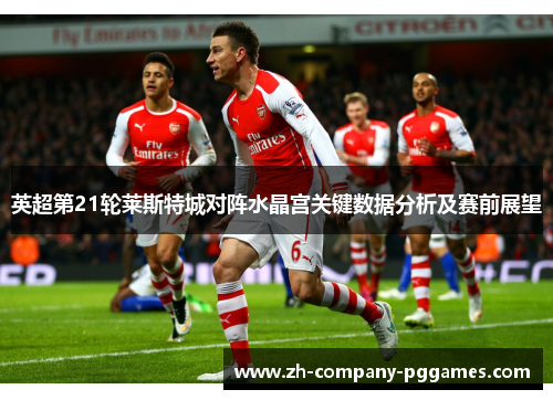 英超第21轮莱斯特城对阵水晶宫关键数据分析及赛前展望