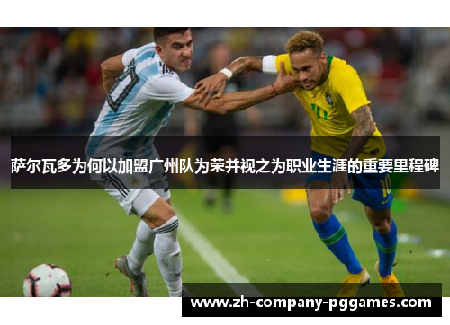 萨尔瓦多为何以加盟广州队为荣并视之为职业生涯的重要里程碑