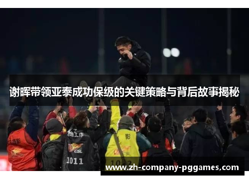 谢晖带领亚泰成功保级的关键策略与背后故事揭秘