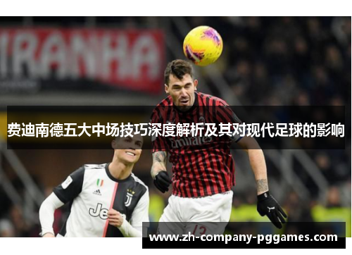 费迪南德五大中场技巧深度解析及其对现代足球的影响