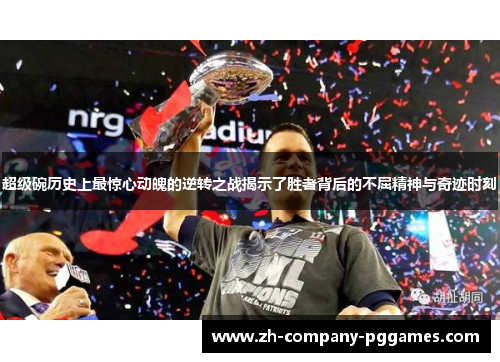 超级碗历史上最惊心动魄的逆转之战揭示了胜者背后的不屈精神与奇迹时刻