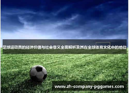 足球运动员的经济价值与社会意义全面解析及其在全球体育文化中的地位