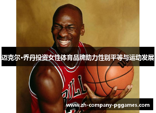 迈克尔·乔丹投资女性体育品牌助力性别平等与运动发展