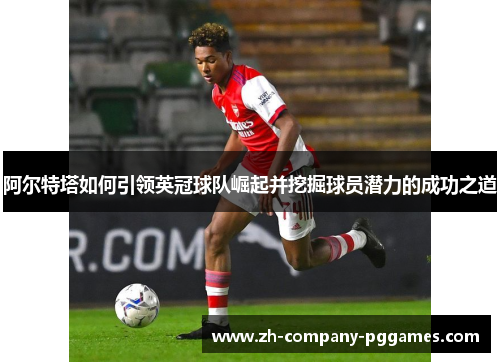 阿尔特塔如何引领英冠球队崛起并挖掘球员潜力的成功之道