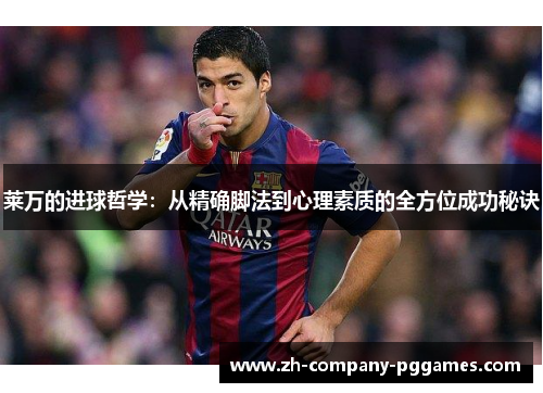 莱万的进球哲学：从精确脚法到心理素质的全方位成功秘诀
