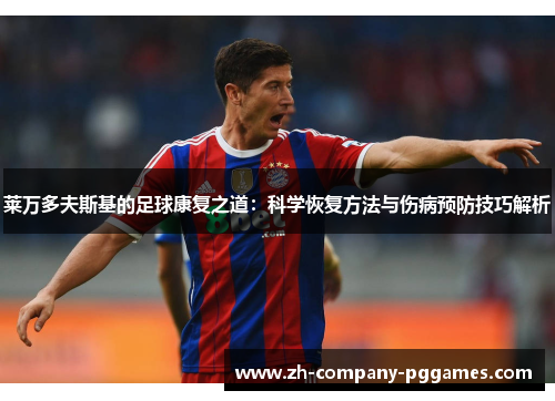 莱万多夫斯基的足球康复之道：科学恢复方法与伤病预防技巧解析