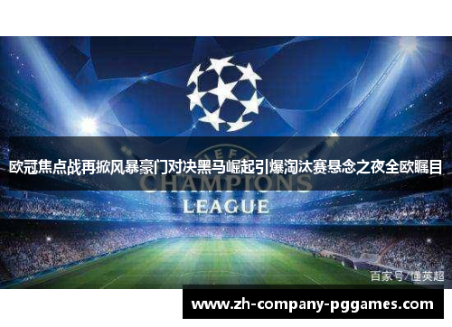 欧冠焦点战再掀风暴豪门对决黑马崛起引爆淘汰赛悬念之夜全欧瞩目 欧冠焦点战再掀风暴豪门对决黑马崛起引爆淘汰赛悬念之夜全欧瞩目