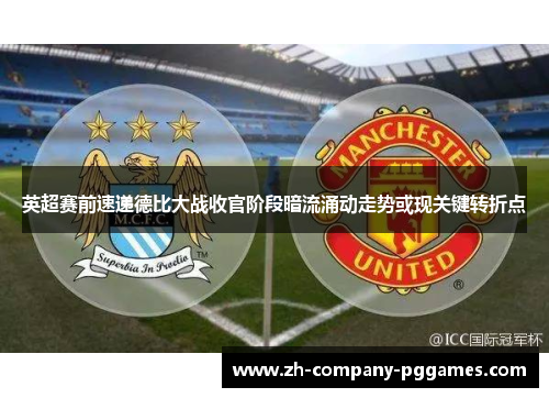 英超赛前速递德比大战收官阶段暗流涌动走势或现关键转折点