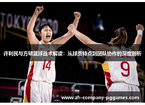 许利民与方硕篮球战术解读:从球员特点到团队协作的深度剖析 许利民与方硕篮球战术解读:从球员特点到团队协作的深度剖析