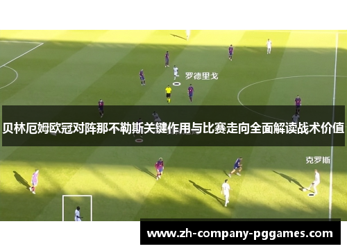 贝林厄姆欧冠对阵那不勒斯关键作用与比赛走向全面解读战术价值