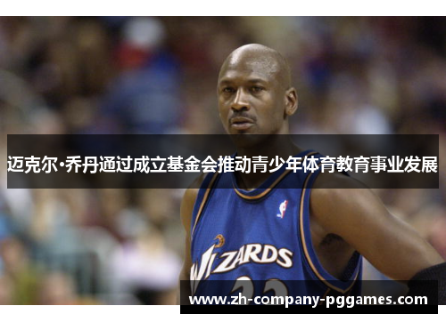 迈克尔·乔丹通过成立基金会推动青少年体育教育事业发展
