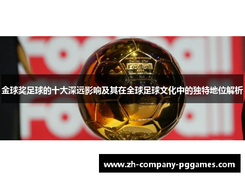 金球奖足球的十大深远影响及其在全球足球文化中的独特地位解析