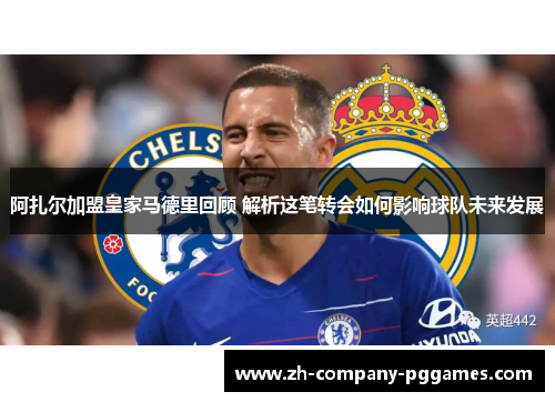 阿扎尔加盟皇家马德里回顾 解析这笔转会如何影响球队未来发展