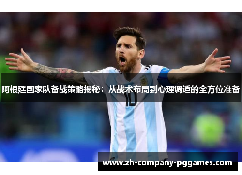 阿根廷国家队备战策略揭秘:从战术布局到心理调适的全方位准备 阿根廷国家队备战策略揭秘:从战术布局到心理调适的全方位准备