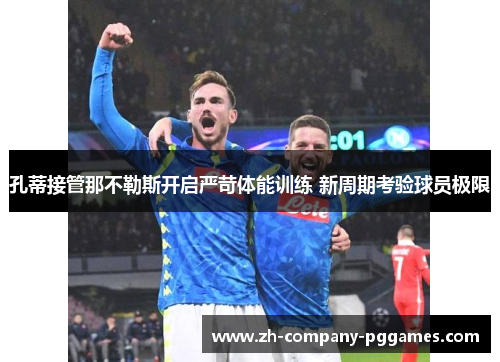 孔蒂接管那不勒斯开启严苛体能训练 新周期考验球员极限
