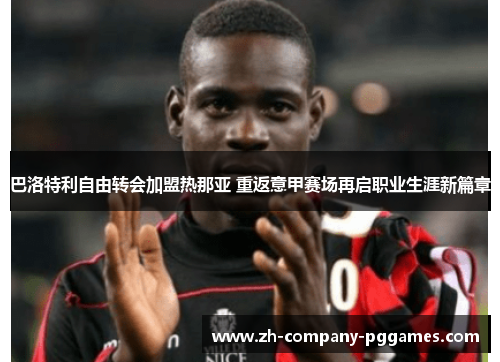 巴洛特利自由转会加盟热那亚 重返意甲赛场再启职业生涯新篇章 巴洛特利自由转会加盟热那亚 重返意甲赛场再启职业生涯新篇章