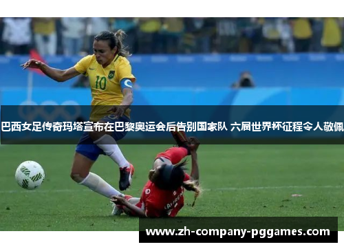 巴西女足传奇玛塔宣布在巴黎奥运会后告别国家队 六届世界杯征程令人敬佩 巴西女足传奇玛塔宣布在巴黎奥运会后告别国家队 六届世界杯征程令人敬佩