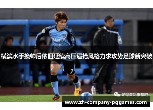 横滨水手换帅后依旧延续高压逼抢风格力求攻势足球新突破 横滨水手换帅后依旧延续高压逼抢风格力求攻势足球新突破