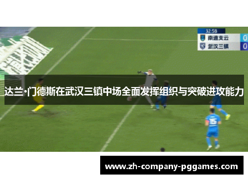 达兰·门德斯在武汉三镇中场全面发挥组织与突破进攻能力 达兰·门德斯在武汉三镇中场全面发挥组织与突破进攻能力