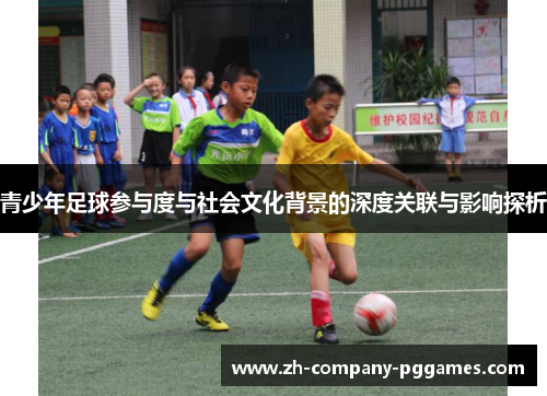 青少年足球参与度与社会文化背景的深度关联与影响探析 青少年足球参与度与社会文化背景的深度关联与影响探析