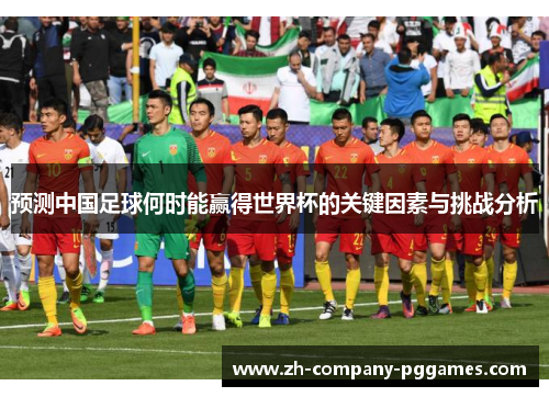 预测中国足球何时能赢得世界杯的关键因素与挑战分析 预测中国足球何时能赢得世界杯的关键因素与挑战分析