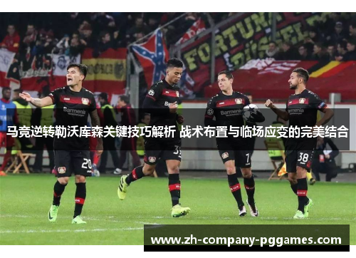 马竞逆转勒沃库森关键技巧解析 战术布置与临场应变的完美结合