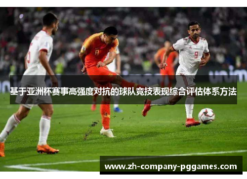 基于亚洲杯赛事高强度对抗的球队竞技表现综合评估体系方法 基于亚洲杯赛事高强度对抗的球队竞技表现综合评估体系方法