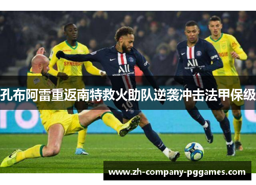 孔布阿雷重返南特救火助队逆袭冲击法甲保级 孔布阿雷重返南特救火助队逆袭冲击法甲保级