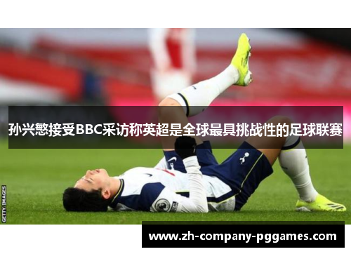 孙兴慜接受BBC采访称英超是全球最具挑战性的足球联赛 孙兴慜接受BBC采访称英超是全球最具挑战性的足球联赛