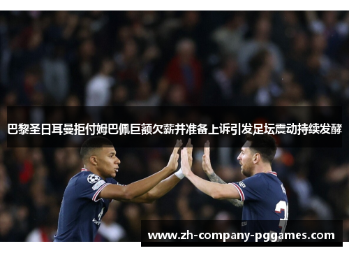 巴黎圣日耳曼拒付姆巴佩巨额欠薪并准备上诉引发足坛震动持续发酵 巴黎圣日耳曼拒付姆巴佩巨额欠薪并准备上诉引发足坛震动持续发酵