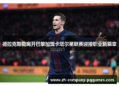 德拉克斯勒离开巴黎加盟卡塔尔星联赛迎接职业新篇章 德拉克斯勒离开巴黎加盟卡塔尔星联赛迎接职业新篇章