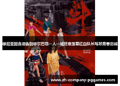 穆尼亚因含泪告别毕尔巴鄂一人一城终章落幕红白队长写尽青春忠诚