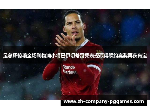 足总杯惊艳全场利物浦小将巴伊切蒂奇凭表现赢得续约嘉奖再获肯定