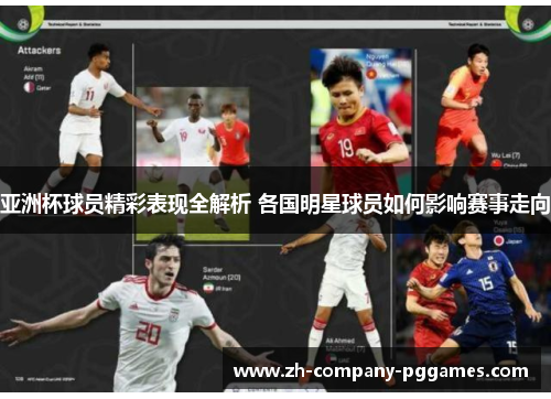 亚洲杯球员精彩表现全解析 各国明星球员如何影响赛事走向 亚洲杯球员精彩表现全解析 各国明星球员如何影响赛事走向